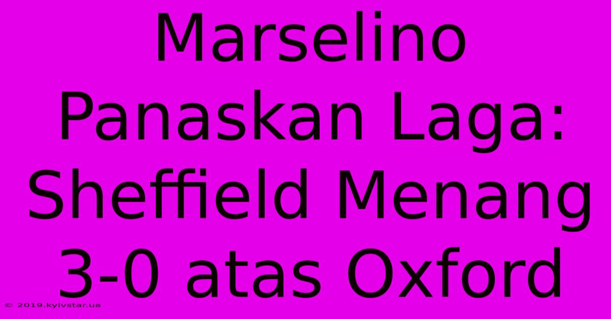 Marselino Panaskan Laga: Sheffield Menang 3-0 Atas Oxford