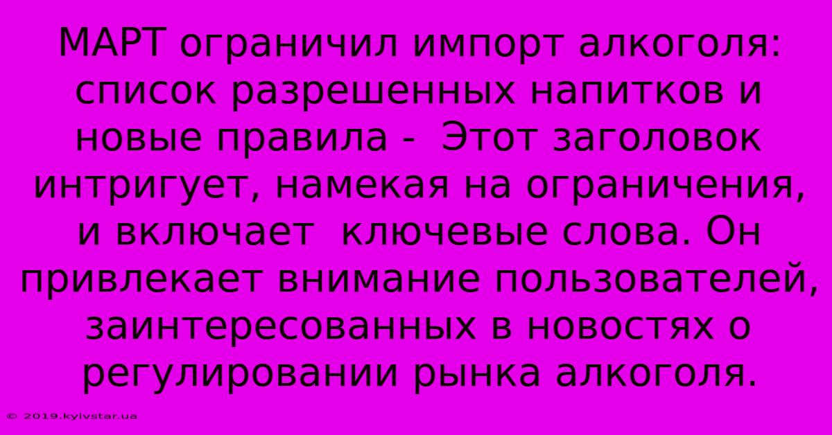 МАРТ Ограничил Импорт Алкоголя: Список Разрешенных Напитков И Новые Правила -  Этот Заголовок Интригует, Намекая На Ограничения, И Включает  Ключевые Слова. Он Привлекает Внимание Пользователей, Заинтересованных В Новостях О Регулировании Рынка Алкоголя.