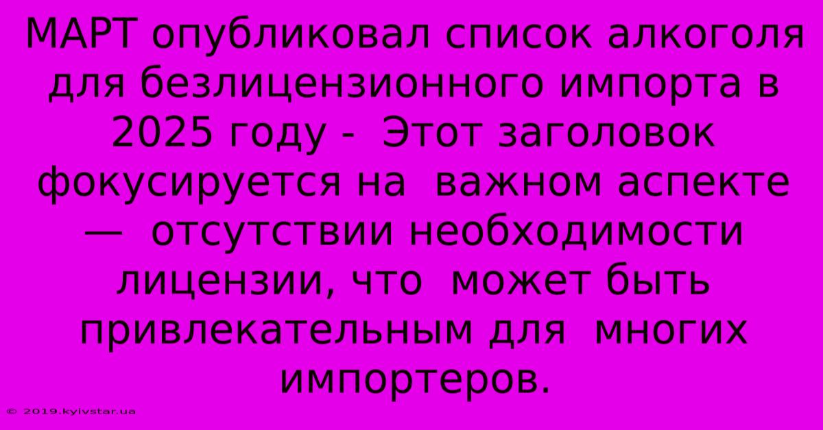 МАРТ Опубликовал Список Алкоголя Для Безлицензионного Импорта В 2025 Году -  Этот Заголовок  Фокусируется На  Важном Аспекте —  Отсутствии Необходимости Лицензии, Что  Может Быть  Привлекательным Для  Многих  Импортеров.