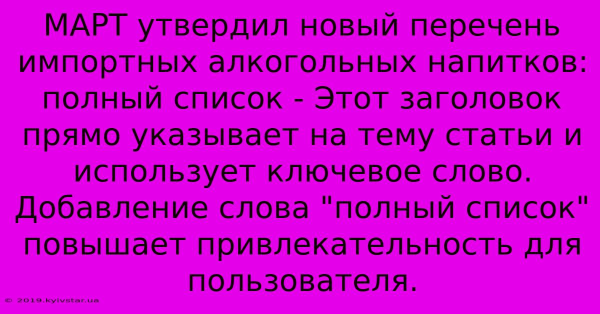 МАРТ Утвердил Новый Перечень Импортных Алкогольных Напитков: Полный Список - Этот Заголовок  Прямо Указывает На Тему Статьи И Использует Ключевое Слово.  Добавление Слова 