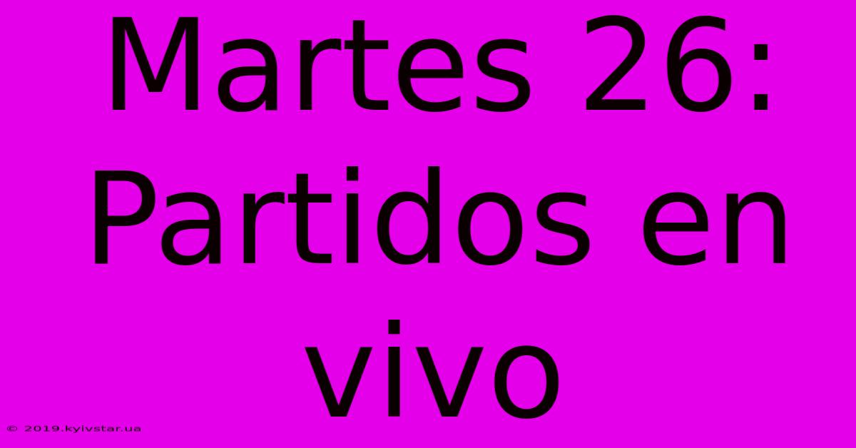 Martes 26: Partidos En Vivo