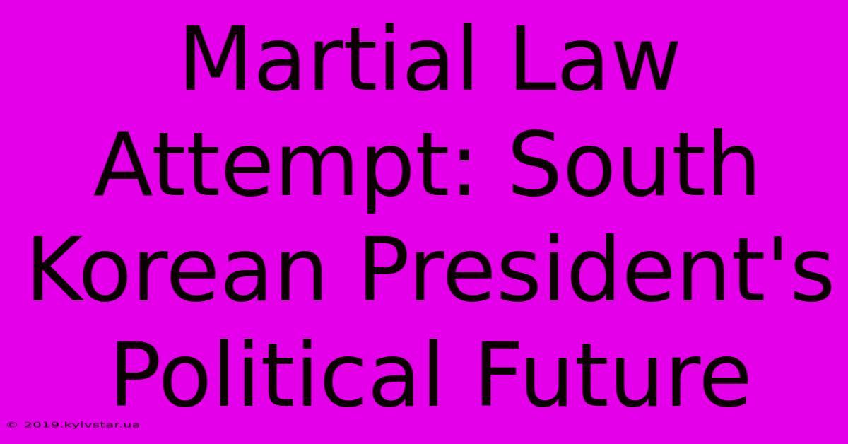 Martial Law Attempt: South Korean President's Political Future