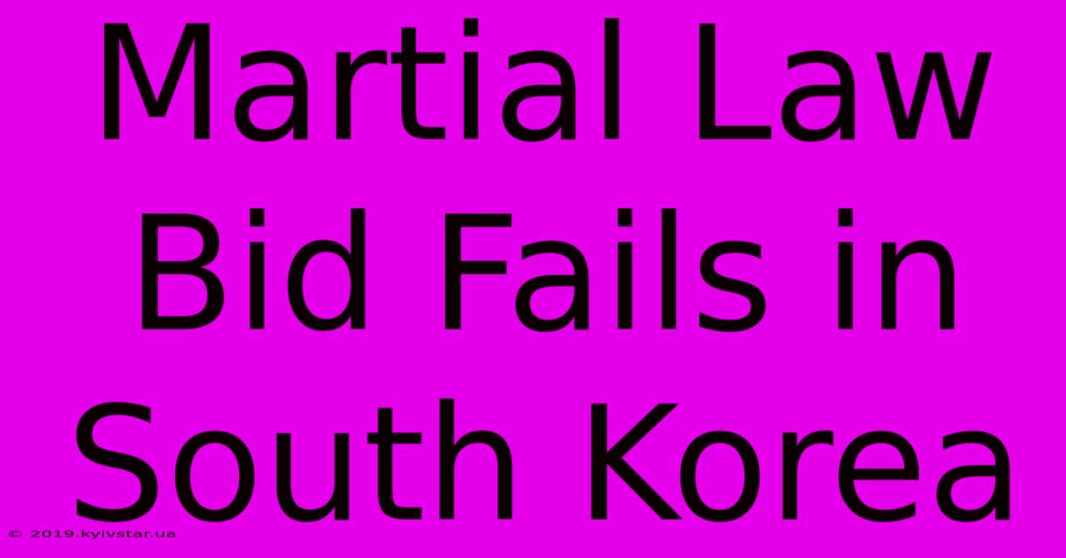 Martial Law Bid Fails In South Korea