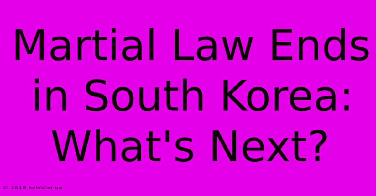 Martial Law Ends In South Korea: What's Next?