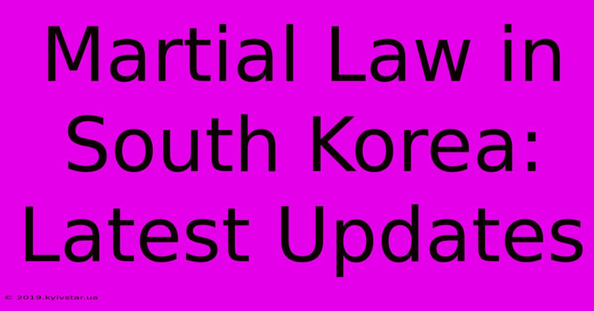 Martial Law In South Korea: Latest Updates