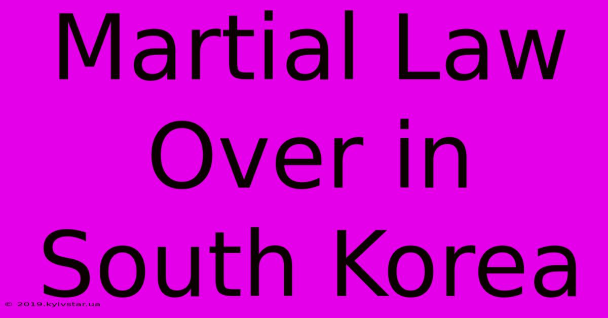 Martial Law Over In South Korea