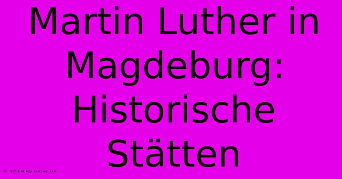 Martin Luther In Magdeburg: Historische Stätten