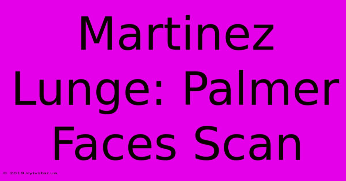 Martinez Lunge: Palmer Faces Scan