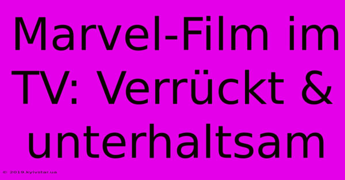 Marvel-Film Im TV: Verrückt & Unterhaltsam 