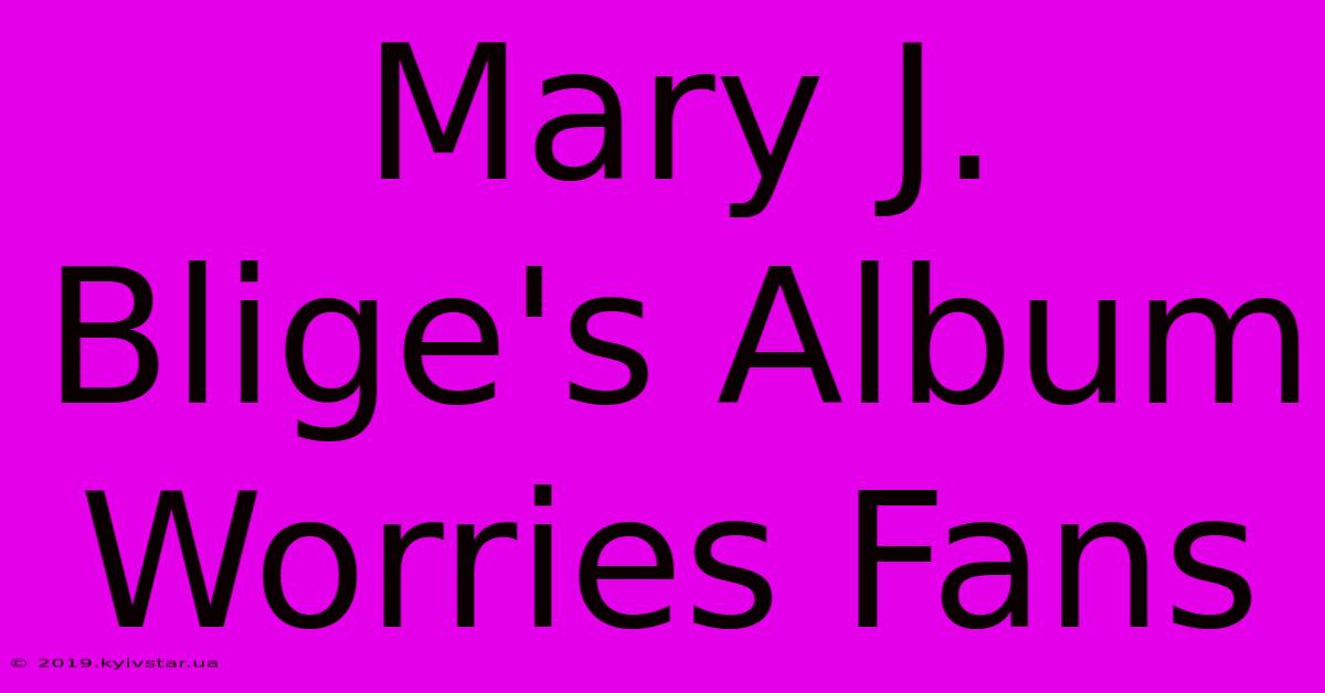 Mary J. Blige's Album Worries Fans