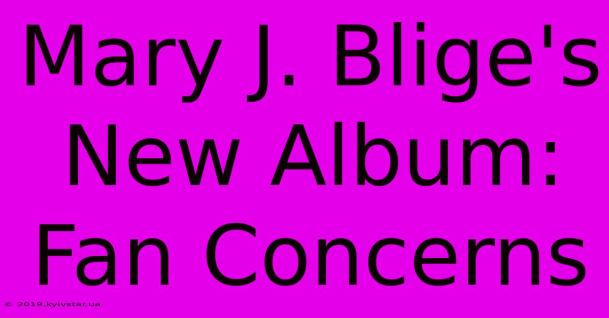 Mary J. Blige's New Album: Fan Concerns