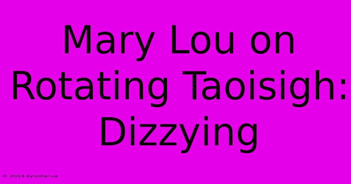 Mary Lou On Rotating Taoisigh: Dizzying