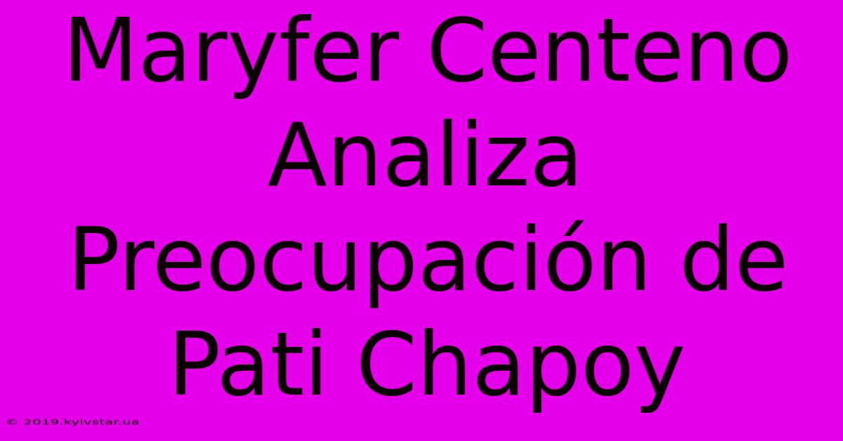 Maryfer Centeno Analiza Preocupación De Pati Chapoy