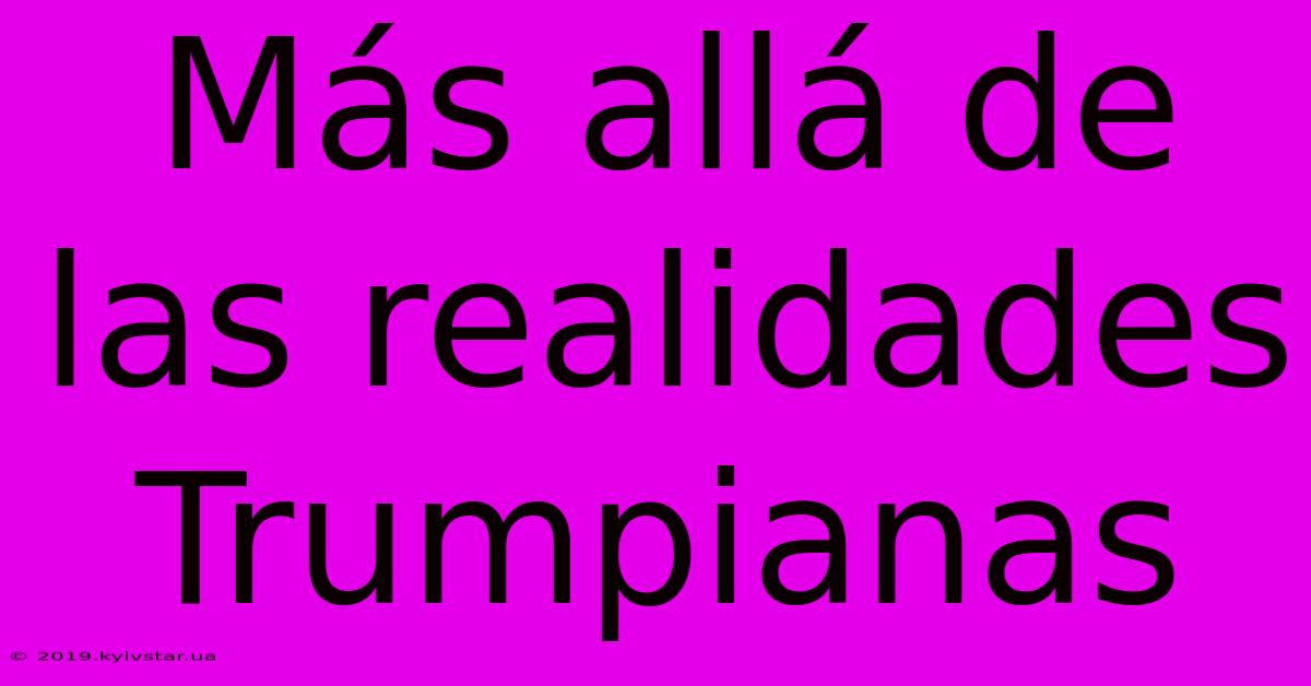 Más Allá De Las Realidades Trumpianas