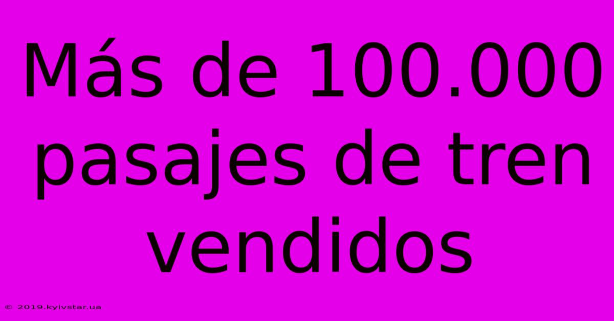 Más De 100.000 Pasajes De Tren Vendidos