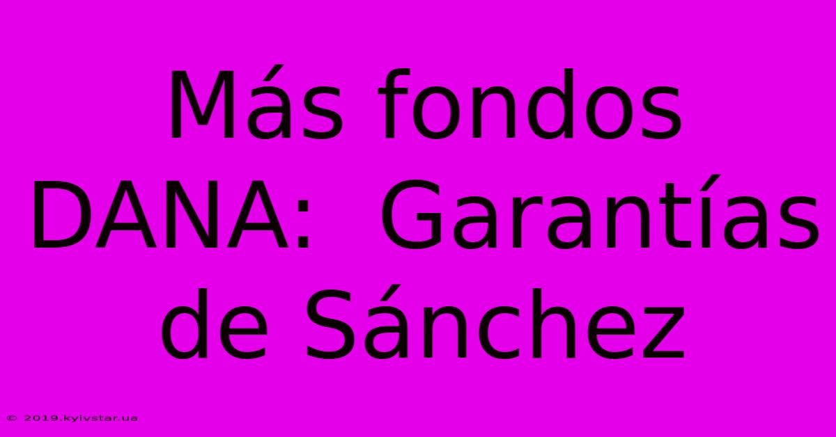 Más Fondos DANA:  Garantías De Sánchez