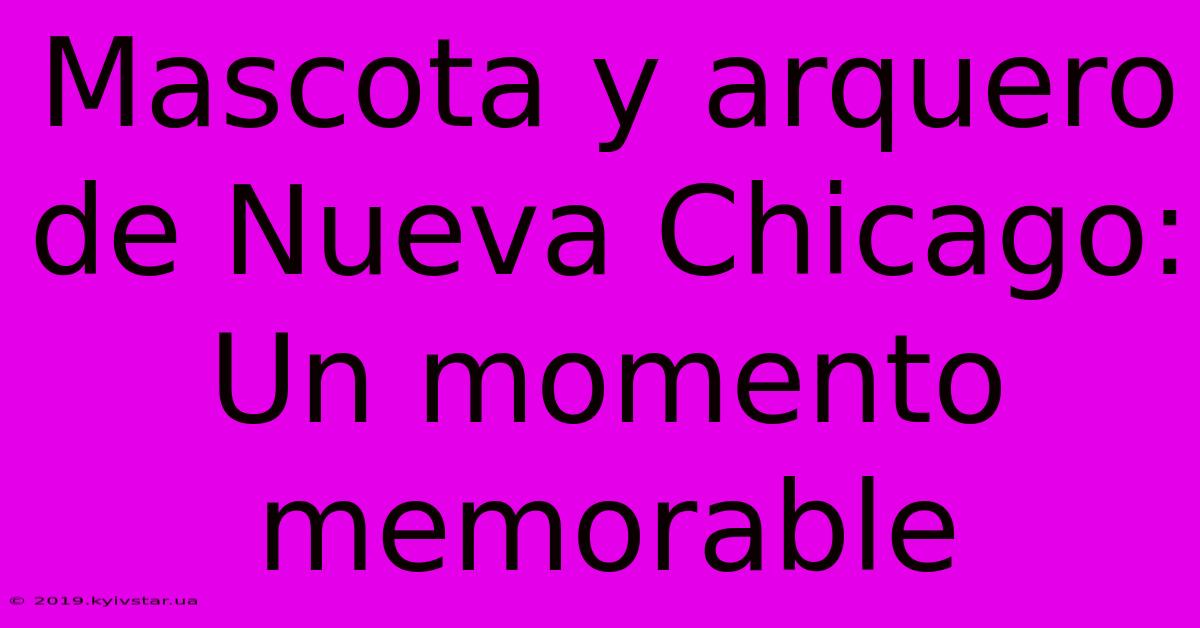 Mascota Y Arquero De Nueva Chicago: Un Momento Memorable 