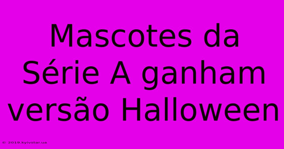 Mascotes Da Série A Ganham Versão Halloween