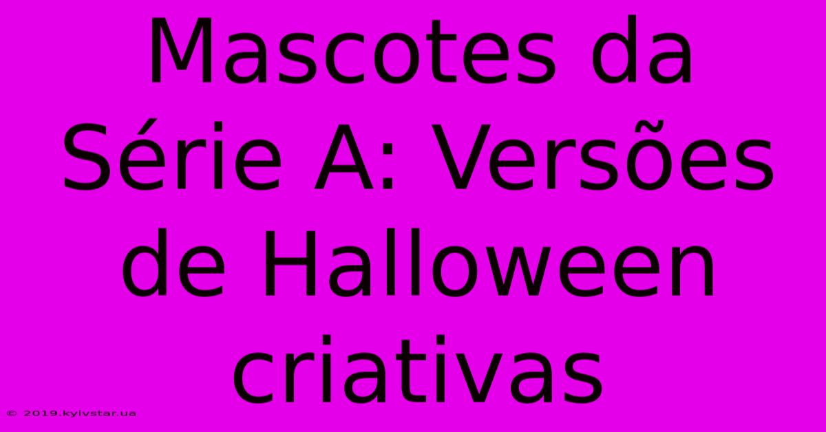 Mascotes Da Série A: Versões De Halloween Criativas 