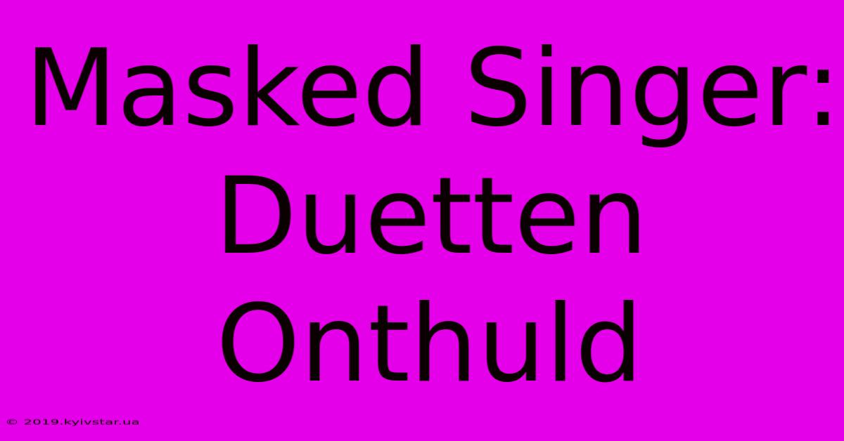 Masked Singer: Duetten Onthuld