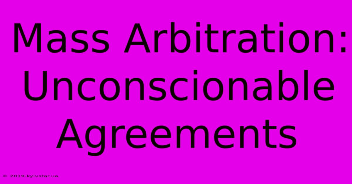 Mass Arbitration: Unconscionable Agreements