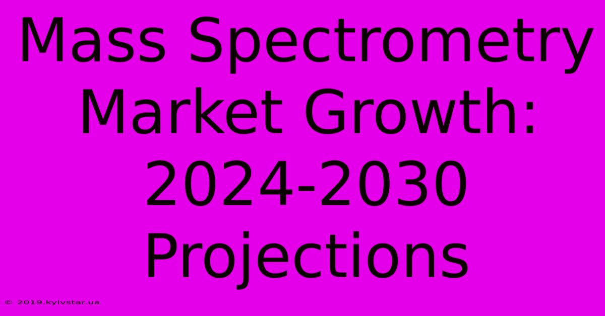 Mass Spectrometry Market Growth: 2024-2030 Projections