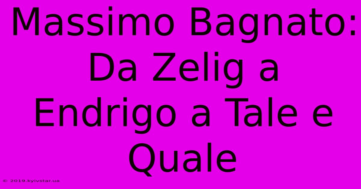 Massimo Bagnato: Da Zelig A Endrigo A Tale E Quale