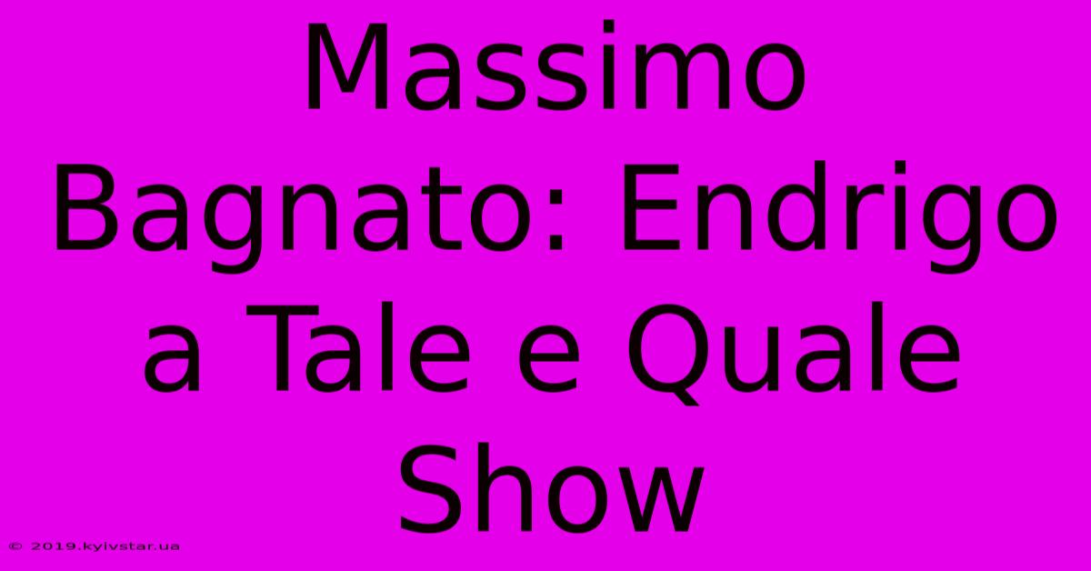 Massimo Bagnato: Endrigo A Tale E Quale Show