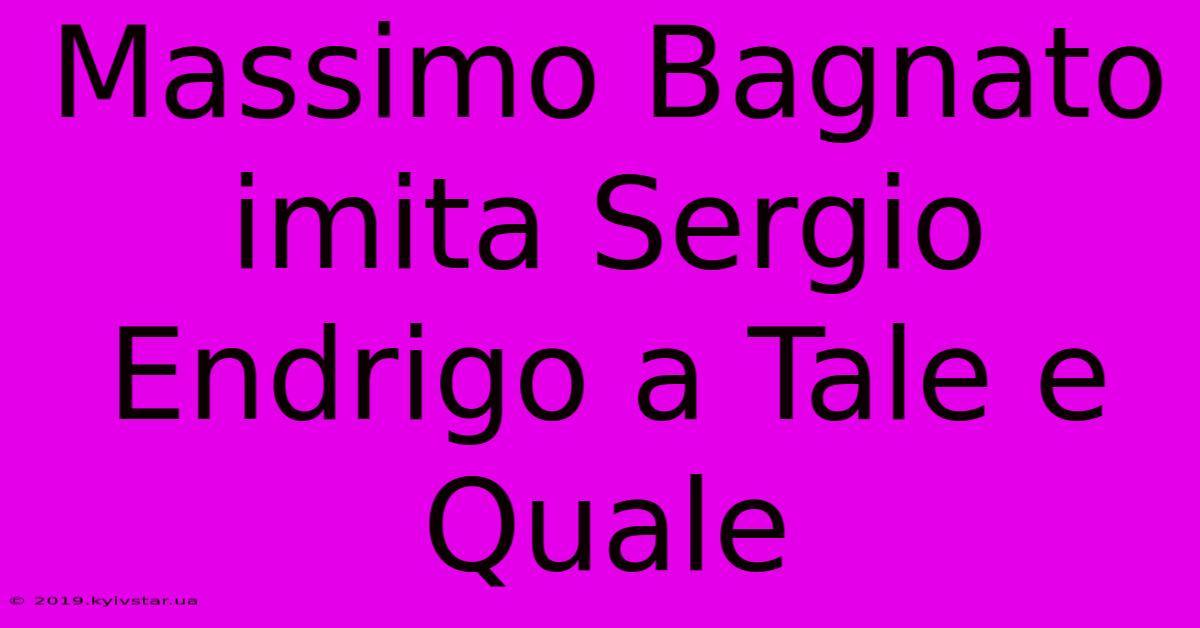 Massimo Bagnato Imita Sergio Endrigo A Tale E Quale