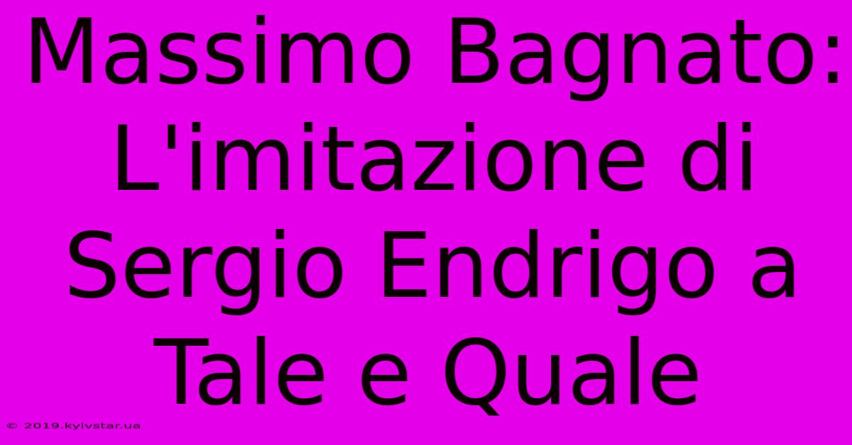 Massimo Bagnato: L'imitazione Di Sergio Endrigo A Tale E Quale