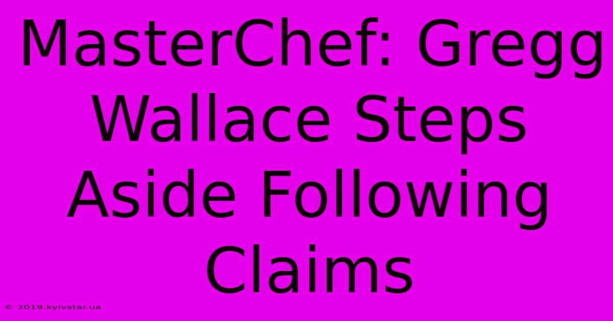 MasterChef: Gregg Wallace Steps Aside Following Claims