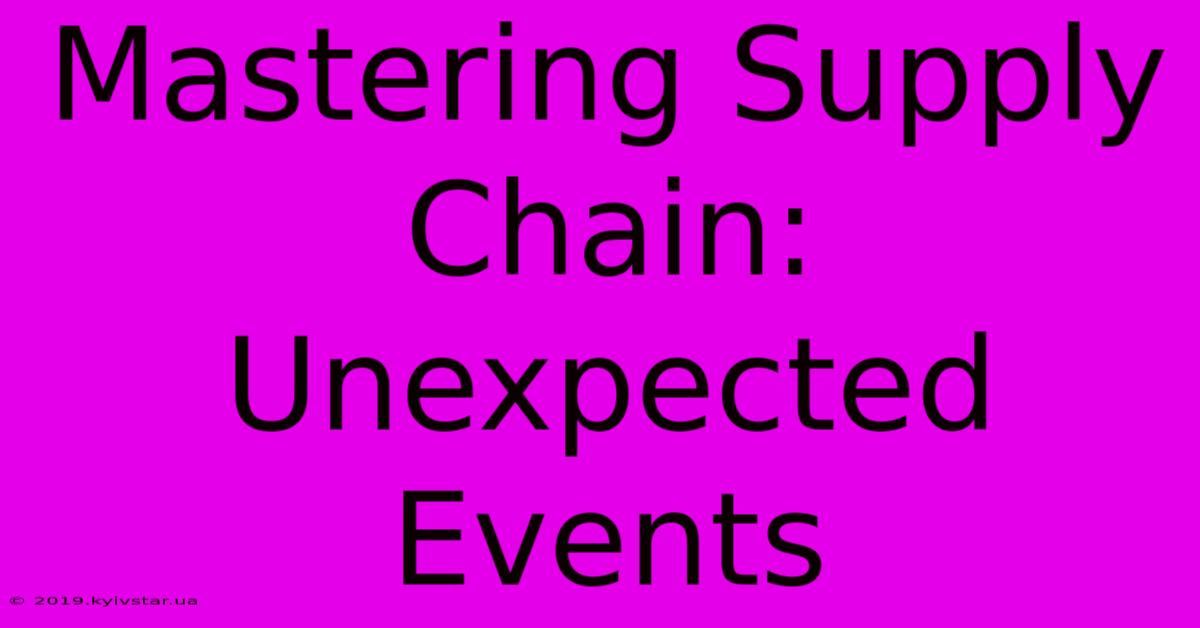 Mastering Supply Chain: Unexpected Events