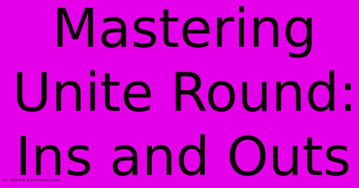 Mastering Unite Round: Ins And Outs