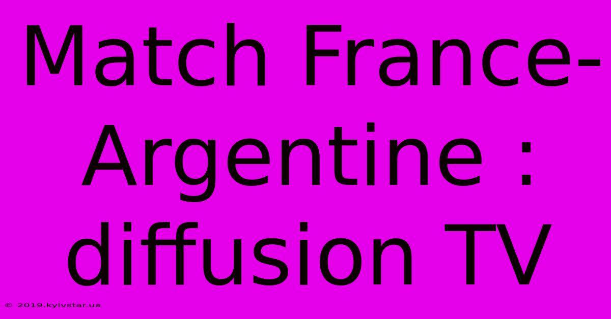 Match France-Argentine : Diffusion TV