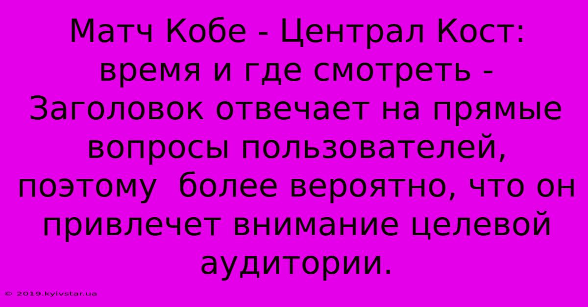 Матч Кобе - Централ Кост: Время И Где Смотреть -  Заголовок Отвечает На Прямые Вопросы Пользователей,  Поэтому  Более Вероятно, Что Он Привлечет Внимание Целевой Аудитории.