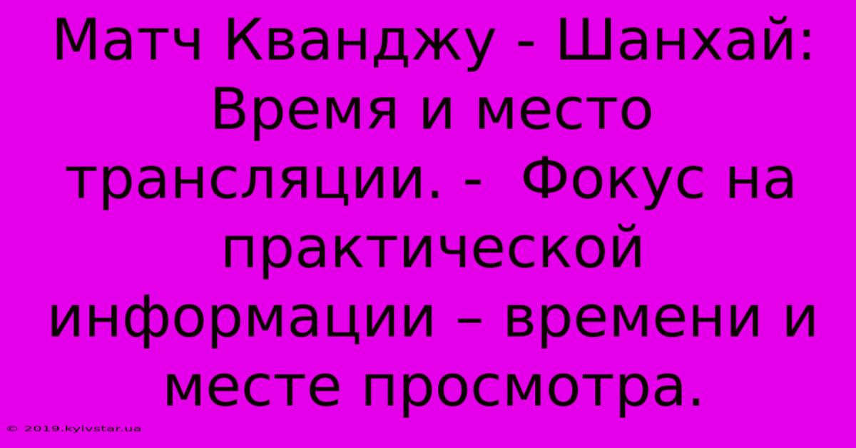 Матч Кванджу - Шанхай:  Время И Место Трансляции. -  Фокус На Практической Информации – Времени И Месте Просмотра.