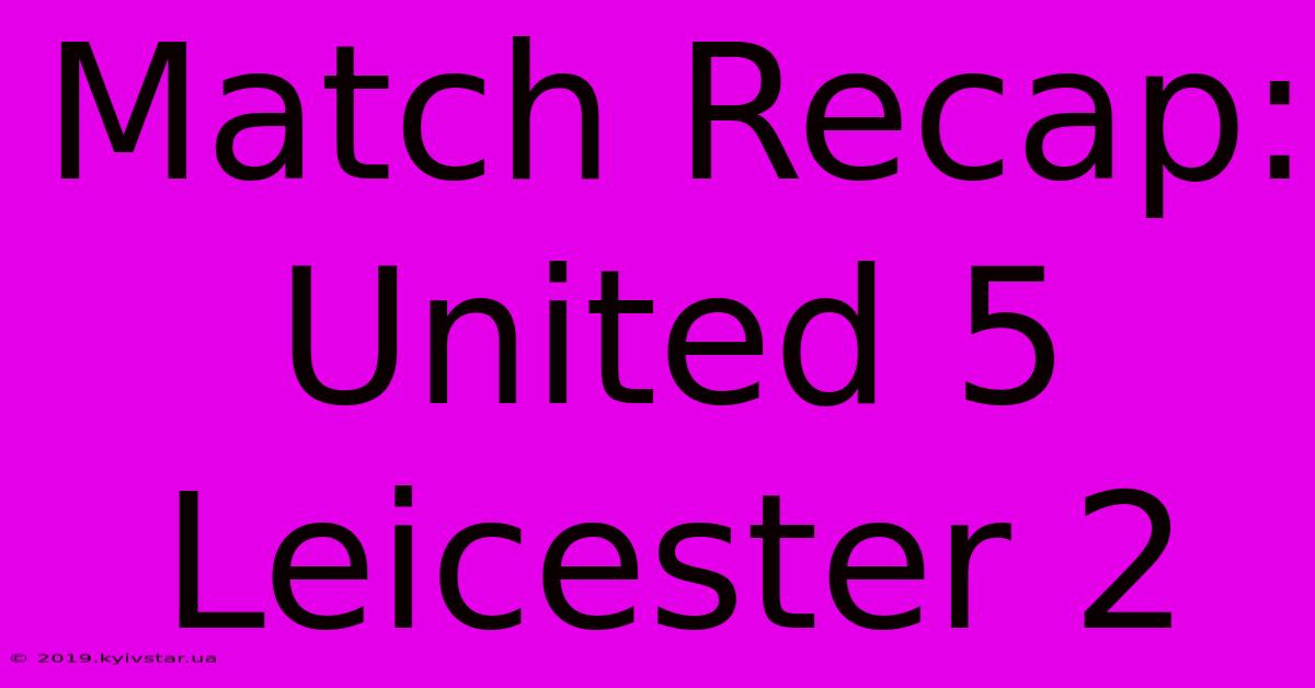 Match Recap: United 5 Leicester 2