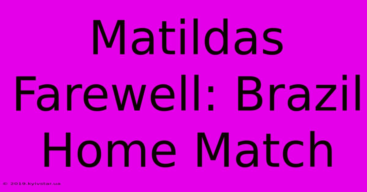 Matildas Farewell: Brazil Home Match