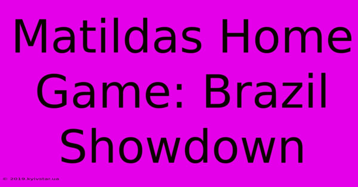 Matildas Home Game: Brazil Showdown