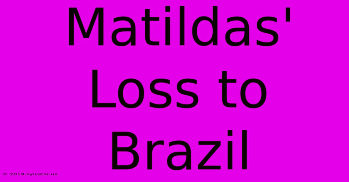 Matildas' Loss To Brazil