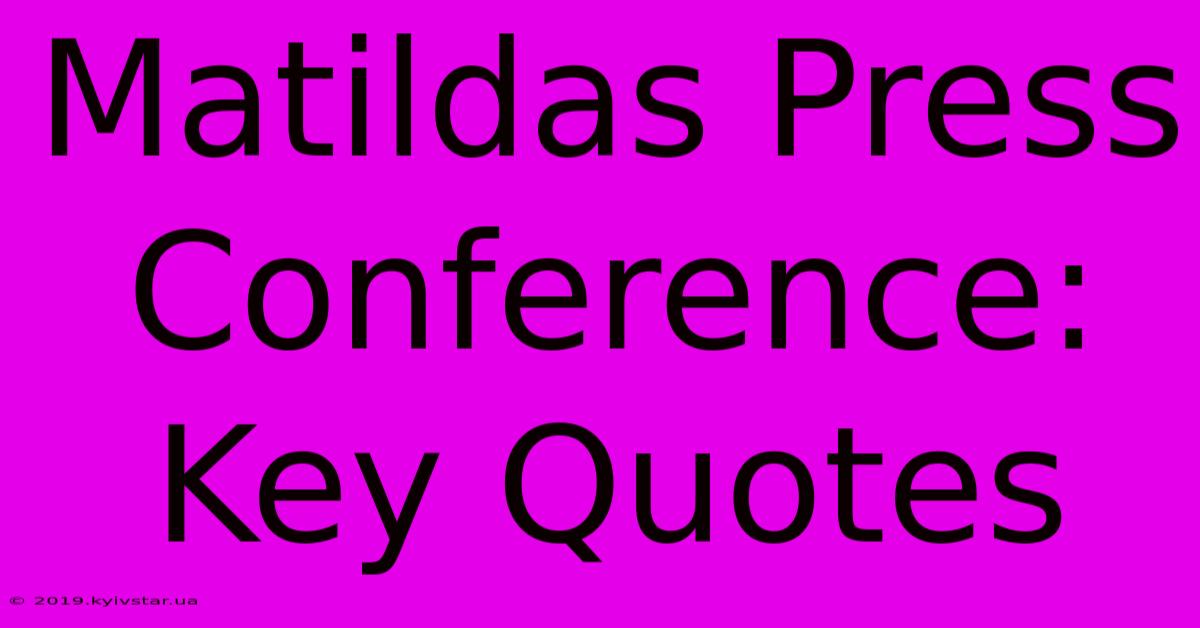 Matildas Press Conference: Key Quotes