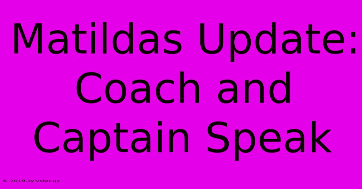 Matildas Update: Coach And Captain Speak