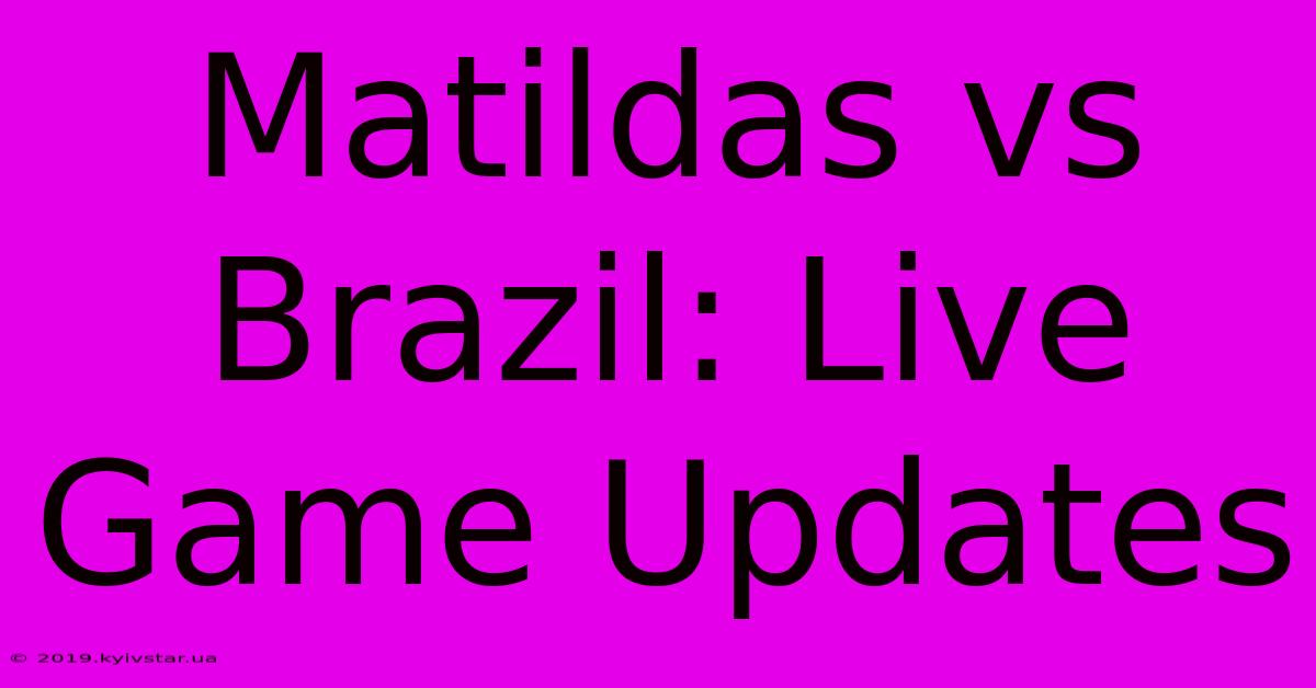 Matildas Vs Brazil: Live Game Updates