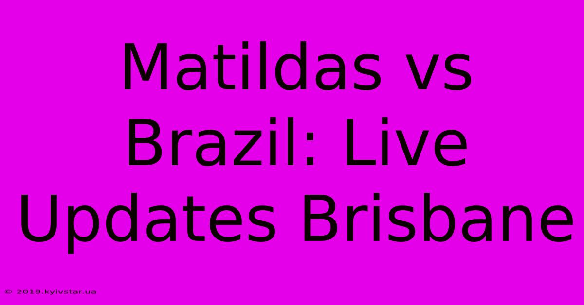 Matildas Vs Brazil: Live Updates Brisbane