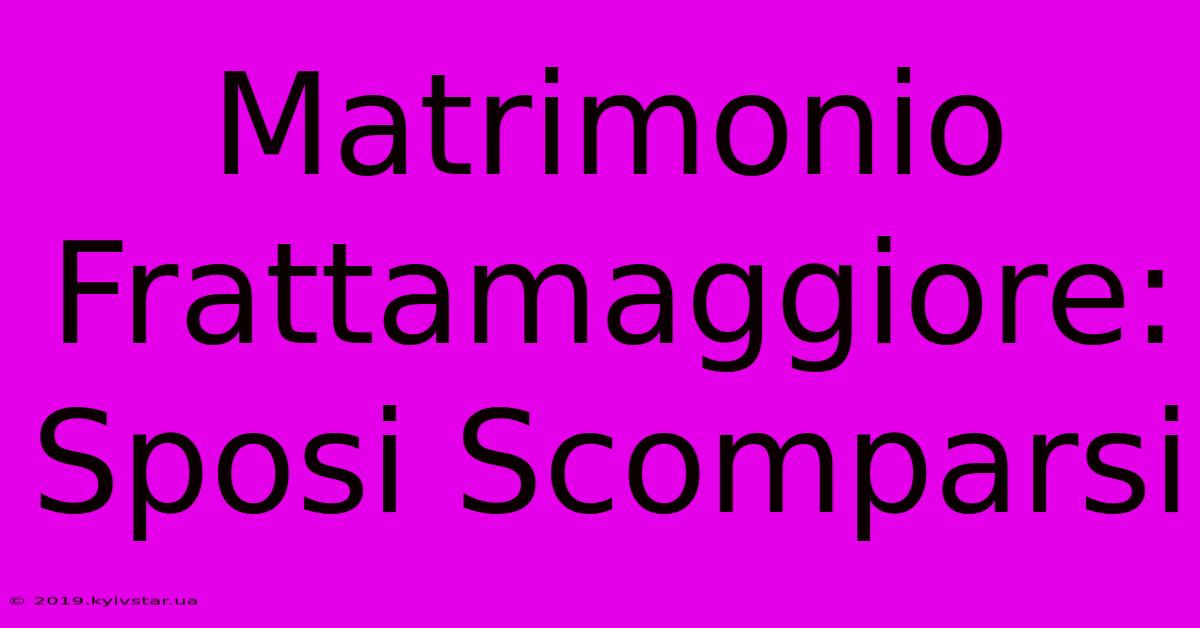 Matrimonio Frattamaggiore: Sposi Scomparsi