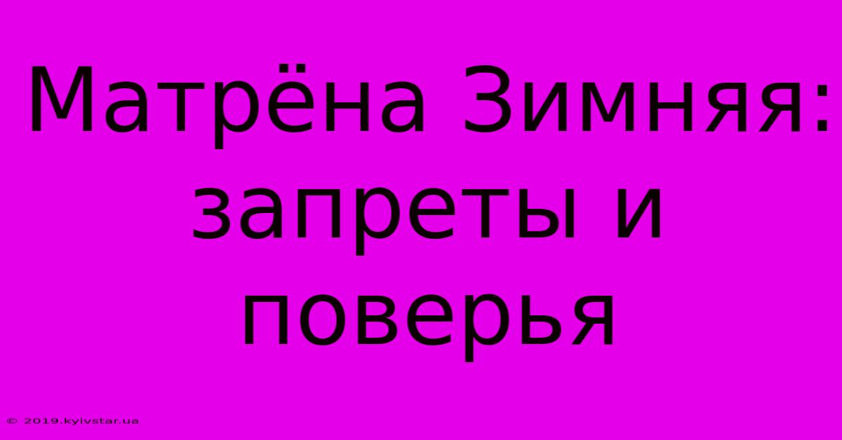 Матрёна Зимняя:  Запреты И Поверья