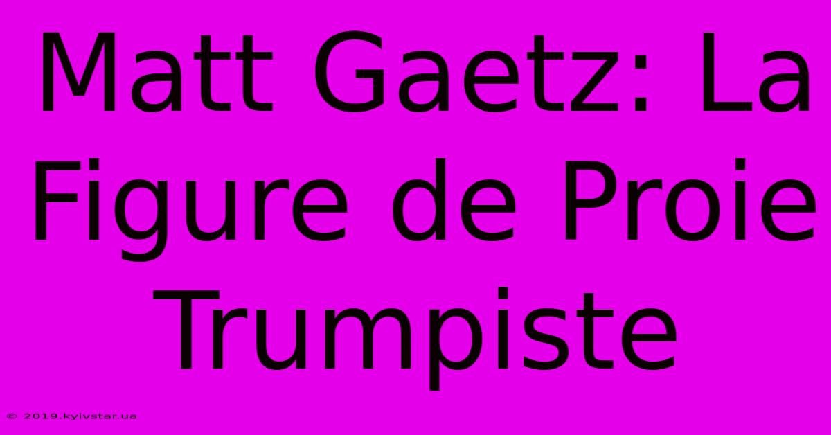 Matt Gaetz: La Figure De Proie Trumpiste