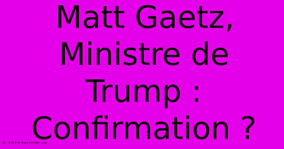 Matt Gaetz, Ministre De Trump : Confirmation ?