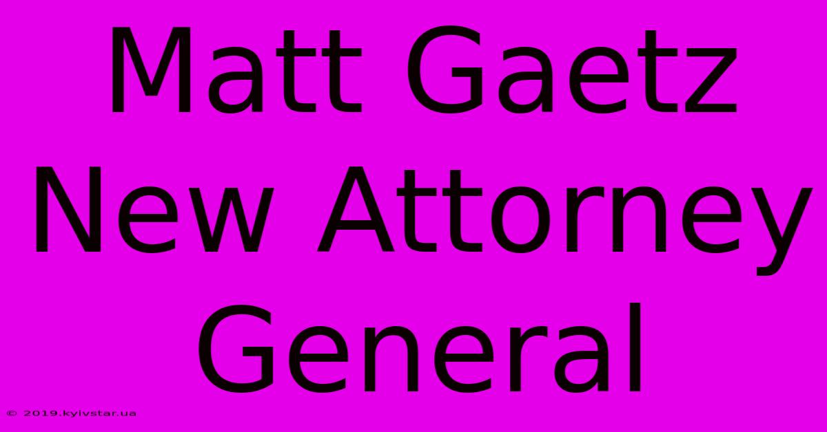 Matt Gaetz New Attorney General