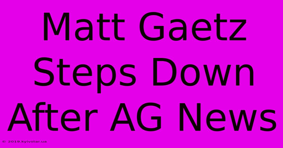 Matt Gaetz Steps Down After AG News